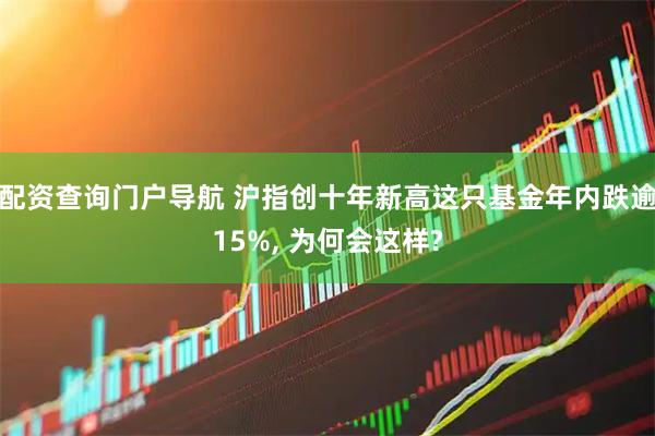 配资查询门户导航 沪指创十年新高这只基金年内跌逾15%, 为何会这样?