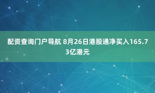 配资查询门户导航 8月26日港股通净买入165.73亿港元