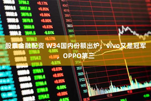 股票金融配资 W34国内份额出炉，vivo又是冠军，OPPO第三