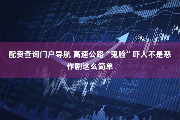 配资查询门户导航 高速公路“鬼脸”吓人不是恶作剧这么简单