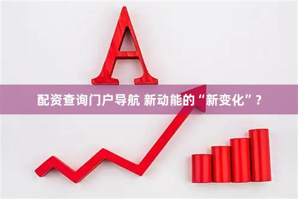 配资查询门户导航 新动能的“新变化”？