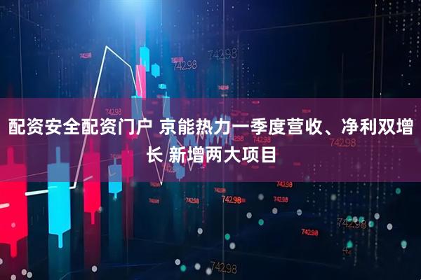 配资安全配资门户 京能热力一季度营收、净利双增长 新增两大项目