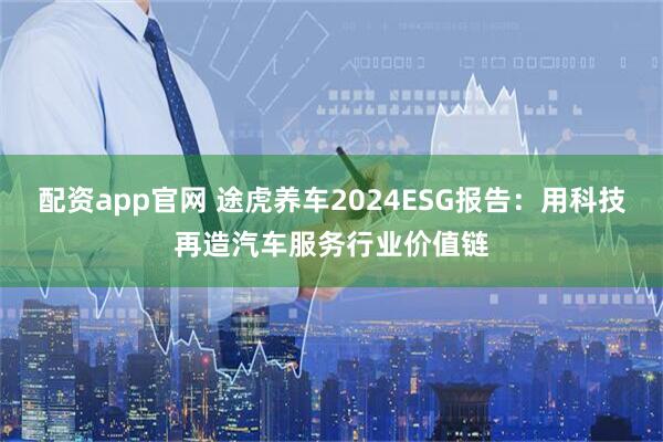 配资app官网 途虎养车2024ESG报告：用科技再造汽车服务行业价值链