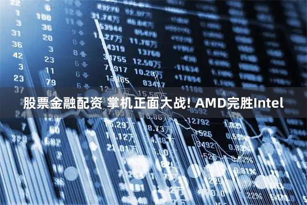 股票金融配资 掌机正面大战! AMD完胜Intel